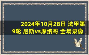 2024年10月28日 法甲第9轮 尼斯vs摩纳哥 全场录像